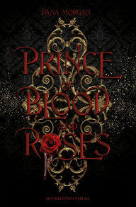 Title: Prince of Blood and Roses: Band 1 der düster-prickelnden Fantasyreihe, die ins historische Frankreich entführt, Author: Dana Morgan