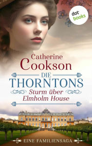 Title: Die Thorntons - Sturm über Elmholm House: Eine Familiensaga Bewegende Unterhaltung für die Fans von Rachel Hore und Sarah Lark, Author: Catherine Cookson