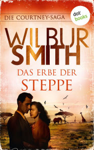 Title: Das Erbe der Steppe: Die Courtney-Saga 4: Die Courtneys - Stürme der Zeit Die große Südafrika-Saga, Author: Wilbur Smith