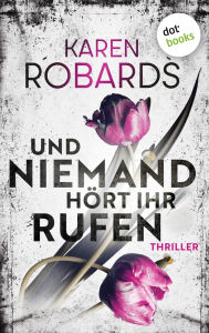 Title: Und niemand hört ihr Rufen: Thriller: Ein entführtes Kind - eine verzweifelte Mutter, die alles aufs Spiel setzt, Author: Karen Robards