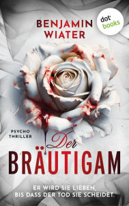 Title: Der Bräutigam: Psychothriller Zwei Schwestern, eine Entführung und ein grausamer Serienkiller - packende Psychospannung aus Deutschland, Author: Benjamin Wiater