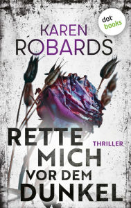 Title: Rette mich vor dem Dunkel: Thriller: Ihre Ehe ist eine ausweglose Falle, ihr Mann der Peiniger, Author: Karen Robards