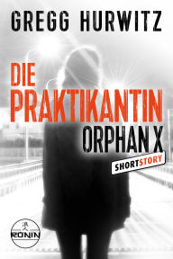 Title: Die Praktikantin: Eine Orphan X Kurzgeschichte von Gregg Hurwitz über den Nowhere Man Evan Smoak, Author: Gregg Hurwitz