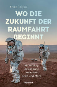 Title: Wo die Zukunft der Raumfahrt beginnt: Als Analog-Astronautin zwischen Erde und Mars, Author: Anika Mehlis