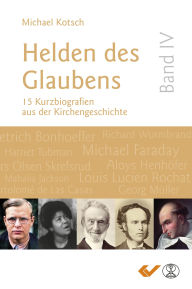 Title: Helden des Glaubens Band 4: 15 Kurzbiografien aus der Kirchengeschichte, Author: Michael Kotsch