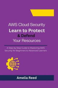 Title: AWS Cloud Security: Learn to Protect & Defend Your Resources:A Step-by-Step Guide to Mastering AWS Security for Beginners to Advanced Learners, Author: Reed Amelia