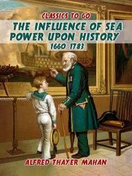 Title: The Influence of Sea Power Upon History, 1660-1783, Author: Alfred Thayer Mahan