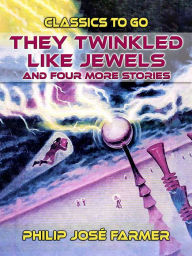 Title: They Twinkled Like Jewels And Four More Stories, Author: Philip José Farmer