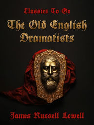 Title: The Old English Dramatists, Author: James Russell Lowell