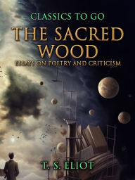 Title: The Sacred Wood, Essays on Poetry and Criticism, Author: T. S. Eliot