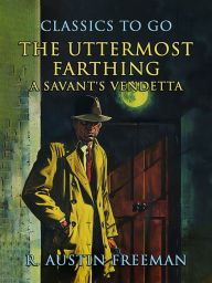 Title: The Uttermost Farthing A Savant's Vendetta, Author: R. Austin Freeman