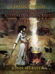 Title: The Displaying Of Supposed Witchcraft, Author: John Webster