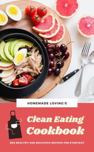 Title: Clean Eating Cookbook: 600 Healthy And Delicious Recipes For Everyday, Author: Homemade Loving's
