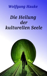 Title: Die Heilung der kulturellen Seele, Author: Wolfgang Hauke