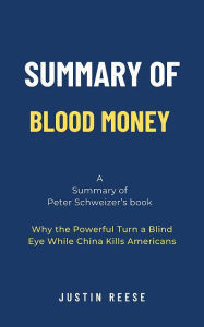 Title: Summary of Blood Money by Peter Schweizer: Why the Powerful Turn a Blind Eye While China Kills Americans, Author: Justin Reese