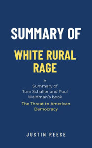 Title: Summary of White Rural Rage by Tom Schaller and Paul Waldman: The Threat to American Democracy, Author: Justin Reese