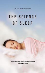 Title: The Science of Sleep: Optimizing Your Rest for Peak Performance, Author: Jules Hawthorne