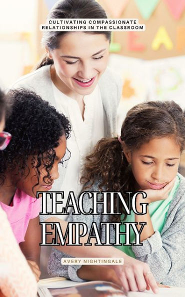 Teaching Empathy: Cultivating Compassionate Relationships in the Classroom