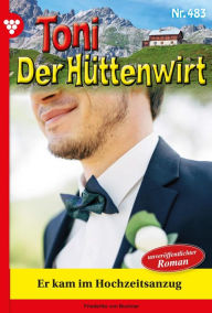 Title: Er kam im Hochzeitsanzug: Toni der Hüttenwirt 483 - Heimatroman, Author: Friederike von Buchner