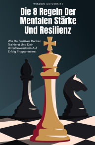 Title: Die 8 Regeln Der Mentalen Stï¿½rke Und Resilienz: Wie Du Positives Denken Trainierst Und Dein Unterbewusstsein Auf Erfolg Programmierst. Resilienz Buch Fï¿½r Einsteiger. Selbstwertgefï¿½hl Stï¿½rken., Author: Wisdom University