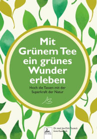 Title: Mit Grünem Tee ein grünes Wunder erleben: Hoch die Tassen mit der Superkraft der Natur, Author: Dr. med. Jan-Dirk Fauteck