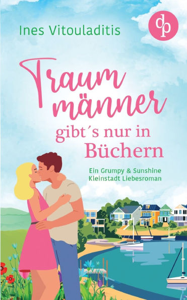 Traummï¿½nner gibt's nur in Bï¿½chern: Ein Grumpy & Sunshine Kleinstadt Liebesroman