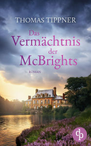 Title: Das Vermächtnis der McBrights Ein mitreißendes Familiengeheimnis in England: Ein ehrwürdiges Anwesen, ein rätselhafter Besitzer und eine geheimnisvolle Vergangenheit, Author: Thomas Tippner