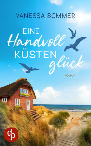 Title: Eine Handvoll Küstenglück Eine emotionale Wholesome Romance an der Ostseeküste: Ein gutaussehender Nachbar und intensive Gefühle, die so nicht geplant waren ., Author: Vanessa Sommer