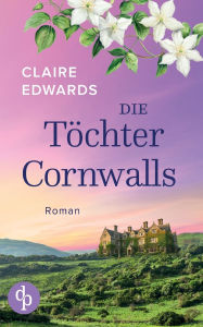 Title: Die TÃ¯Â¿Â½chter Cornwalls Ein mitreiÃ¯Â¿Â½endes Familiengeheimnis an der KÃ¯Â¿Â½ste Cornwalls: Vier Generationen. Eine verlorene Liebe. Und ein Haus, das alles verbindet., Author: Claire Edwards