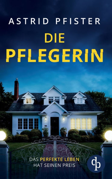 Die Pflegerin Ein mitreiï¿½ender Psychothriller mit Spannung bis zur letzten Seite: Das perfekte Leben hat seinen Preis