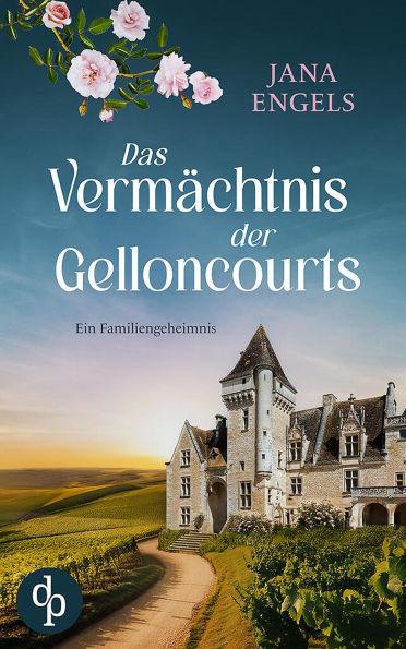 Das Vermächtnis der Gelloncourts Ein geheimnisvoller Liebesroman über das Schicksal und eine alte Familie in Frankreich