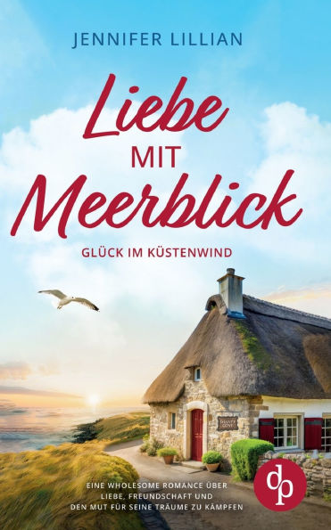 Liebe mit Meerblick Eine Wholesome Romance ï¿½ber Liebe, Freundschaft und den Mut fï¿½r seine Trï¿½ume zu kï¿½mpfen: Glï¿½ck im Kï¿½stenwind
