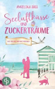 Title: Seeluftkï¿½sse und Zuckertrï¿½ume Eine Feel Good Liebesgeschichte voller Humor und Kï¿½stenstimmung, Author: Angelika Sïss
