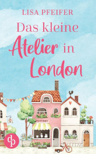 Title: Das kleine Atelier in London, Author: Lisa Pfeifer