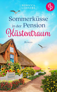 Title: Sommerküsse in der Pension Küstentraum Eine bezaubernde Wholesome Romance an der Ostsee: Ein unverhofftes Erbe und ein Mann, der ihr Herz höher schlagen lässt ., Author: Rebecca Lehners