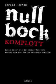 Title: Null Bock Komplott: Warum immer die Weicheier Karriere machen und wie ihr es trotzdem schafft, Author: Gerald Hörhan