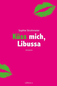 Title: Küss mich, Libussa, Author: Sophie Strohmeier