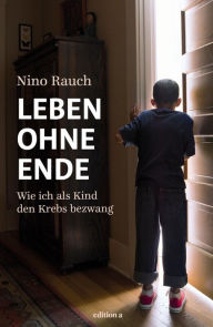 Title: Leben ohne Ende: Wie ich als Kind den Krebs bezwang, Author: Nino Rauch