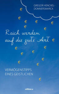 Title: Reich werden auf die gute Art: Vermögenstipps eines Geistlichen, Author: Gregor Henckel Donnersmarck