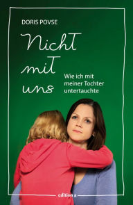 Title: Nicht mit uns: Wie ich mit meiner Tochter untertauchte, Author: Doris Povse