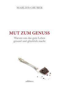 Title: Mut zum Genuss: Warum uns das gute Leben gesund und glücklich macht, Author: Marlies Gruber