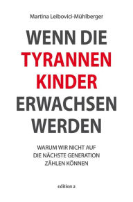 Title: Wenn die Tyrannenkinder erwachsen werden: Warum wir nicht auf die nächste Generation zählen können, Author: Martina Leibovici-Mühlberger