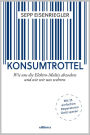 Konsumtrottel: Wie uns die Konzerne austricksen und wie wir uns wehren