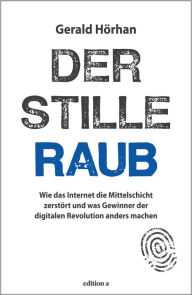 Title: Der stille Raub: Wie das Internet die Mittelschicht zerstört und was Gewinner der digitalen Revolution anders machen, Author: Gerald Hörhan