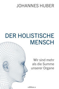 Title: Der holistische Mensch: Wir sind mehr als die Summe unserer Organe, Author: Johannes Huber