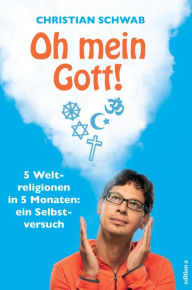 Title: Oh mein Gott!: 5 Weltreligionen in 5 Monaten: ein Selbstversuch, Author: Christian Schwab