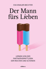 Title: Der Mann fürs Lieben: Lernen von der Partnervermittlerin der Reichen und Schönen, Author: Eva Kinauer-Bechter