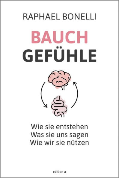 Bauchgefühle: Wie sie entstehen. Was sie uns sagen. Wie wir sie nützen