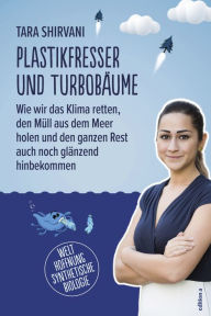 Title: Plastikfresser und Turbobäume: Wie wir das Klima retten, den Müll aus dem Meer holen und den ganzen Rest auch noch glänzend hinbekommen, Author: Tara Shirvani