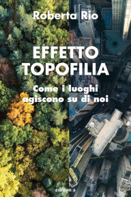 Title: Effetto Topofilia: Come I luoghi agiscono su di noi, Author: Roberta Rio